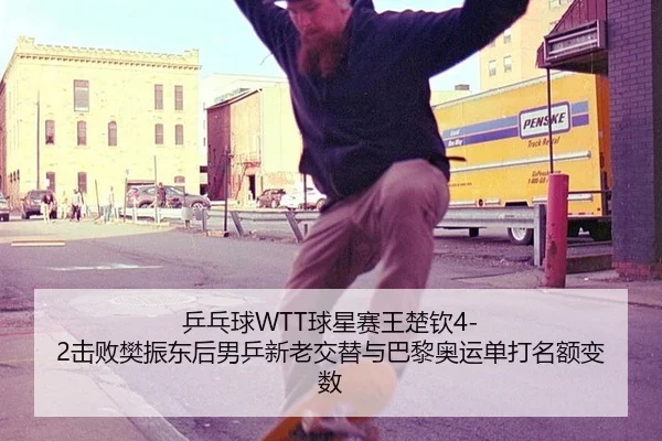 乒乓球WTT球星赛王楚钦4-2击败樊振东后男乒新老交替与巴黎奥运单打名额变数